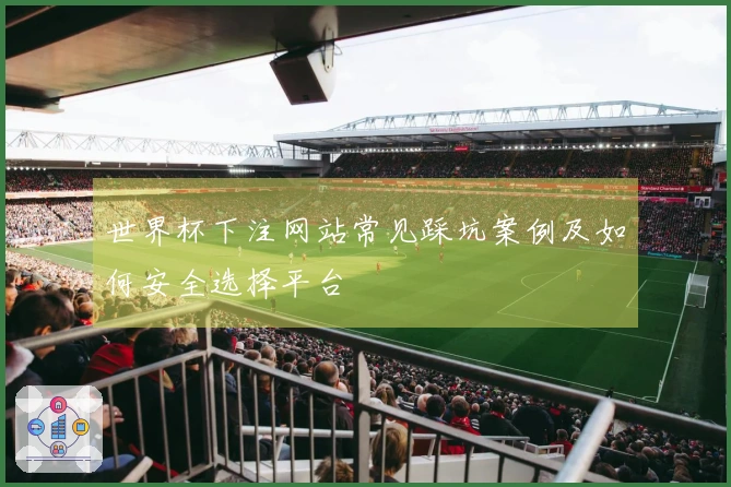 世界杯下注网站常见踩坑案例及如何安全选择平台