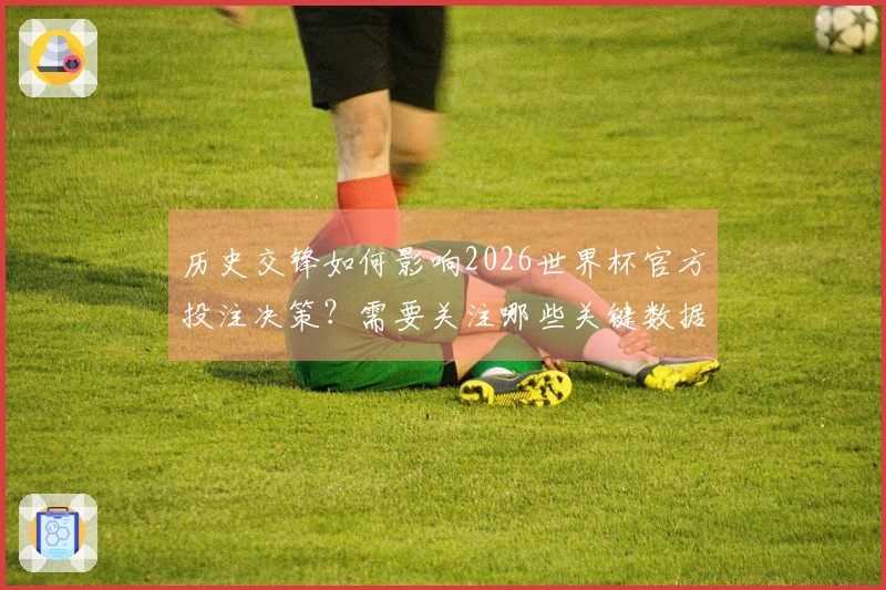 历史交锋如何影响2026世界杯官方投注决策？需要关注哪些关键数据？