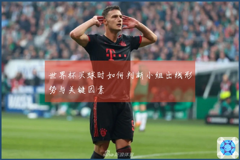 世界杯买球时如何判断小组出线形势与关键因素