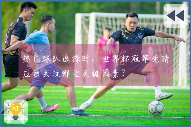 热门球队选择时，世界杯冠军竞猜应该关注哪些关键因素？