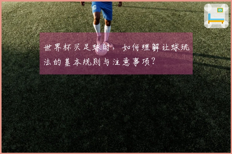 世界杯买足球时，如何理解让球玩法的基本规则与注意事项？