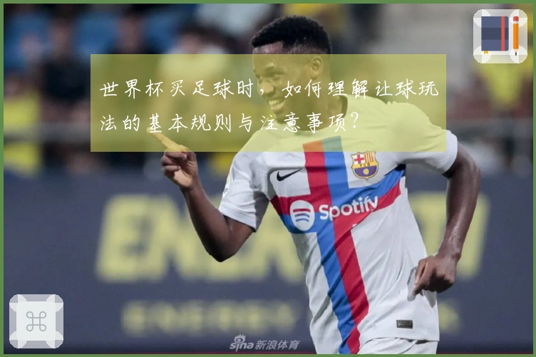 世界杯买足球时，如何理解让球玩法的基本规则与注意事项？