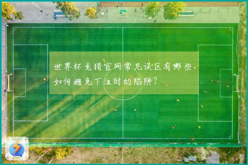 世界杯竞猜官网常见误区有哪些，如何避免下注时的陷阱？