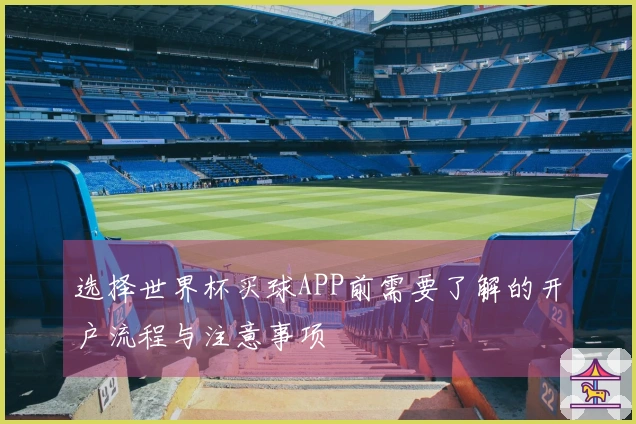 选择世界杯买球APP前需要了解的开户流程与注意事项
