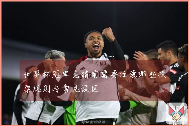 世界杯冠军竞猜前需要注意哪些投票规则与常见误区