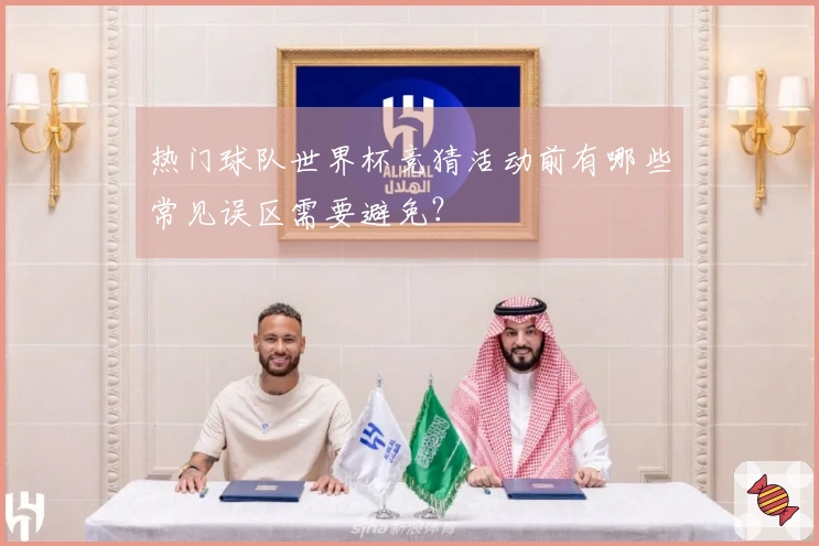 热门球队世界杯竞猜活动前有哪些常见误区需要避免？