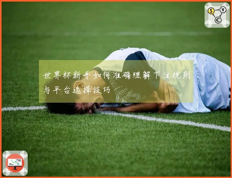 世界杯新手如何准确理解下注规则与平台选择技巧