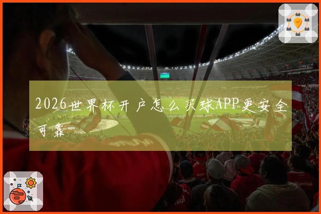 2026世界杯开户怎么买球APP更安全可靠-