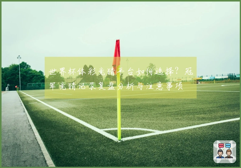 世界杯体彩竞猜平台如何选择?冠军竞猜记录复盘分析与注意事项