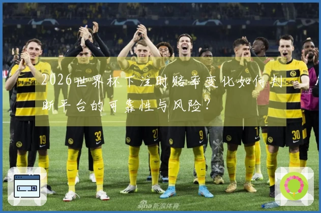 2026世界杯下注时赔率变化如何判断平台的可靠性与风险？