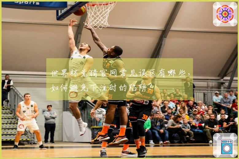 世界杯竞猜官网常见误区有哪些，如何避免下注时的陷阱？