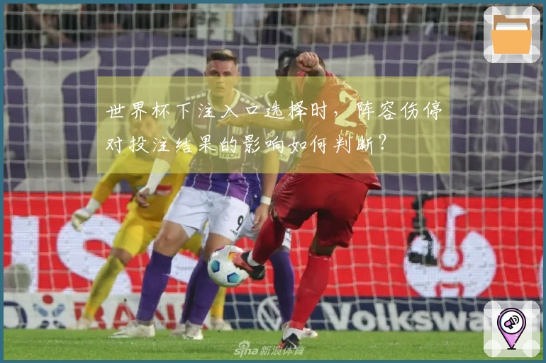世界杯下注入口选择时，阵容伤停对投注结果的影响如何判断？